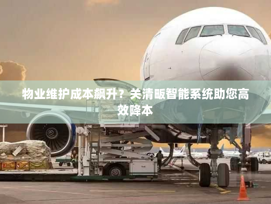 物业维护成本飙升？关清畈智能系统助您高效降本