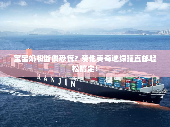 宝宝奶粉断供恐慌?爱他美奇迹绿罐直邮轻松搞定! 宝宝奶粉断供恐慌?爱他美奇迹绿罐直邮轻松搞定!