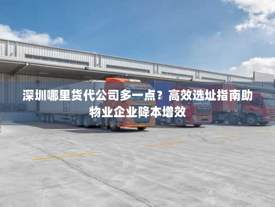深圳哪里货代公司多一点？高效选址指南助物业企业降本增效