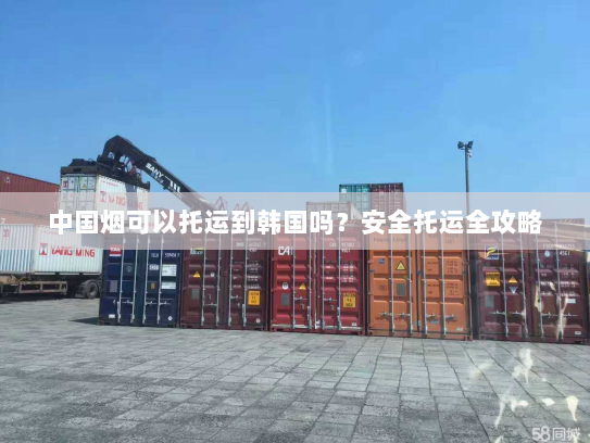中国烟可以托运到韩国吗？安全托运全攻略