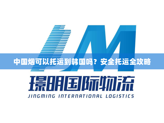 中国烟可以托运到韩国吗？安全托运全攻略