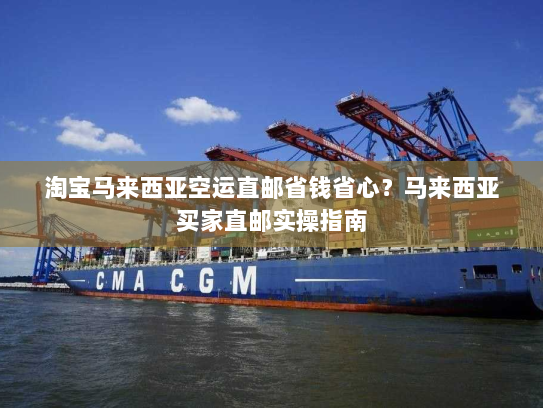 淘宝马来西亚空运直邮省钱省心?马来西亚买家直邮实操指南 淘宝马来西亚空运直邮省钱省心?马来西亚买家直邮实操指南