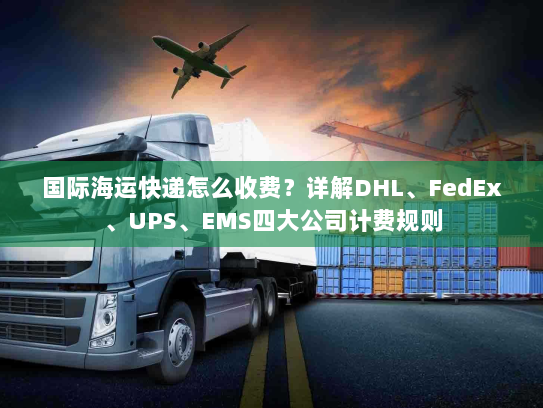 国际海运快递怎么收费？详解DHL、FedEx、UPS、EMS四大公司计费规则