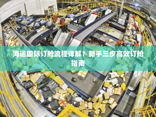 海运国际订舱流程详解?新手三步高效订舱指南 海运国际订舱流程详解?新手三步高效订舱指南