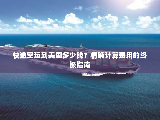 快递空运到美国多少钱?精确计算费用的终极指南 快递空运到美国多少钱?精确计算费用的终极指南