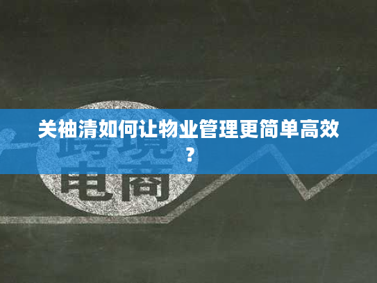 关袖清如何让物业管理更简单高效? 关袖清如何让物业管理更简单高效?