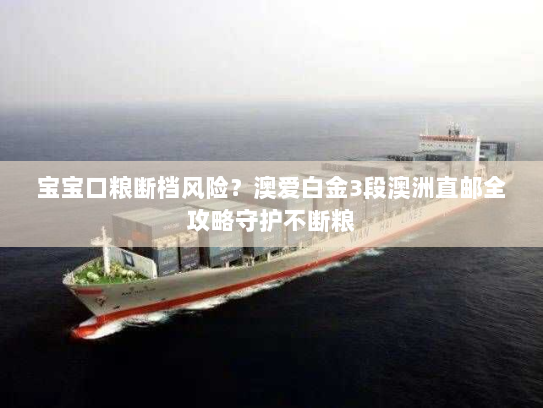 宝宝口粮断档风险?澳爱白金3段澳洲直邮全攻略守护不断粮 宝宝口粮断档风险?澳爱白金3段澳洲直邮全攻略守护不断粮