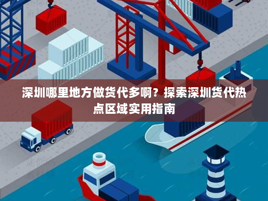 深圳哪里地方做货代多啊?探索深圳货代热点区域实用指南 深圳哪里地方做货代多啊?探索深圳货代热点区域实用指南