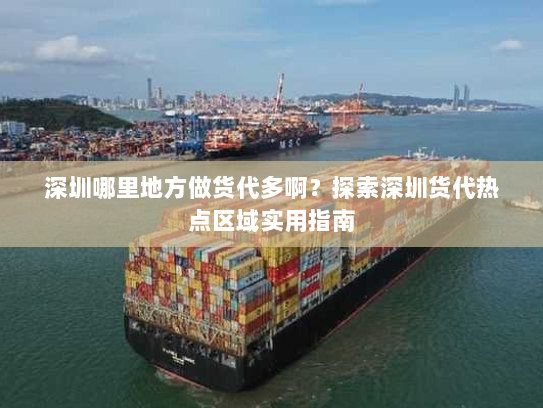 深圳哪里地方做货代多啊?探索深圳货代热点区域实用指南 深圳哪里地方做货代多啊?探索深圳货代热点区域实用指南