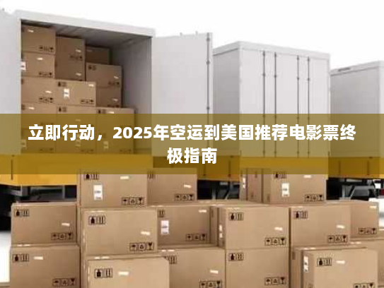 立即行动,2025年空运到美国推荐电影票终极指南 立即行动,2025年空运到美国推荐电影票终极指南