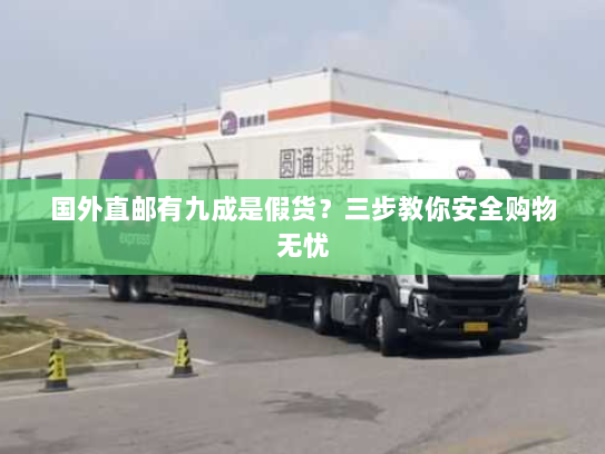 国外直邮有九成是假货?三步教你安全购物无忧 国外直邮有九成是假货?三步教你安全购物无忧