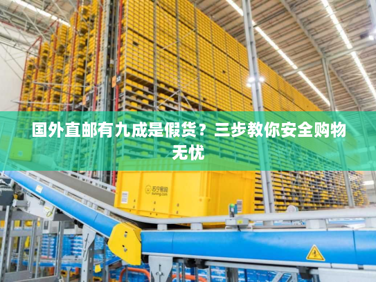 国外直邮有九成是假货?三步教你安全购物无忧 国外直邮有九成是假货?三步教你安全购物无忧