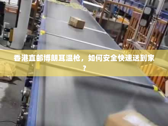 香港直邮博朗耳温枪，如何安全快速送到家？