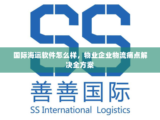 国际海运软件怎么样，物业企业物流痛点解决全方案