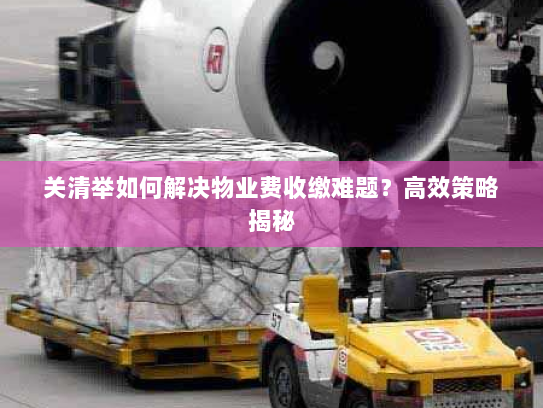 关清举如何解决物业费收缴难题？高效策略揭秘