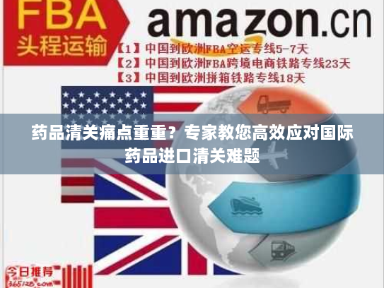 药品清关痛点重重?专家教您高效应对国际药品进口清关难题 药品清关痛点重重?专家教您高效应对国际药品进口清关难题