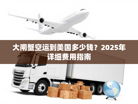 大闸蟹空运到美国多少钱？2025年详细费用指南