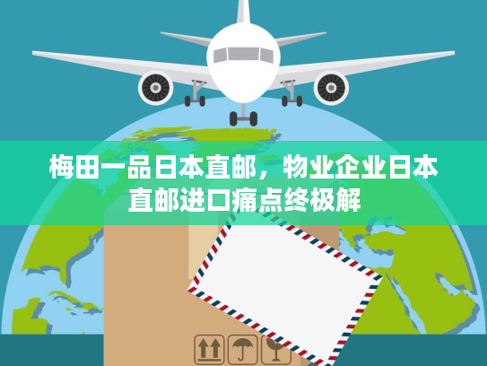 梅田一品日本直邮，物业企业日本直邮进口痛点终极解
