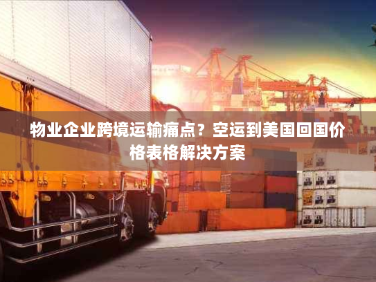 物业企业跨境运输痛点?空运到美国回国价格表格解决方案 物业企业跨境运输痛点?空运到美国回国价格表格解决方案