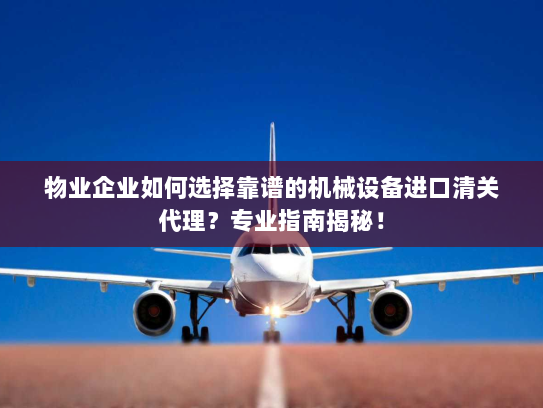 物业企业如何选择靠谱的机械设备进口清关代理?专业指南揭秘! 物业企业如何选择靠谱的机械设备进口清关代理?专业指南揭秘!