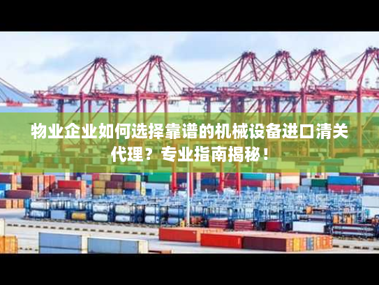 物业企业如何选择靠谱的机械设备进口清关代理?专业指南揭秘! 物业企业如何选择靠谱的机械设备进口清关代理?专业指南揭秘!