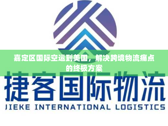 嘉定区国际空运到美国,解决跨境物流痛点的终极方案 嘉定区国际空运到美国,解决跨境物流痛点的终极方案
