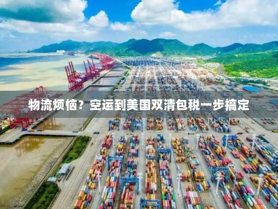 物流烦恼？空运到美国双清包税一步搞定