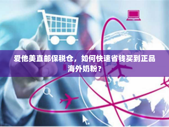 爱他美直邮保税仓，如何快速省钱买到正品海外奶粉？