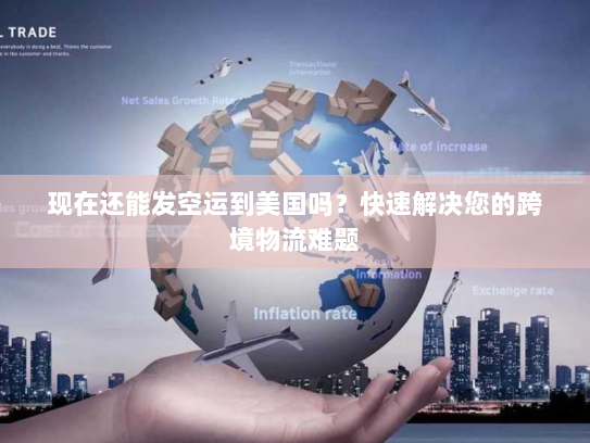 现在还能发空运到美国吗?快速解决您的跨境物流难题 现在还能发空运到美国吗?快速解决您的跨境物流难题