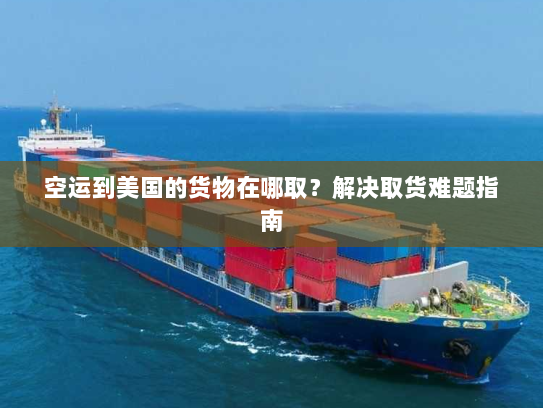 空运到美国的货物在哪取?解决取货难题指南 空运到美国的货物在哪取?解决取货难题指南