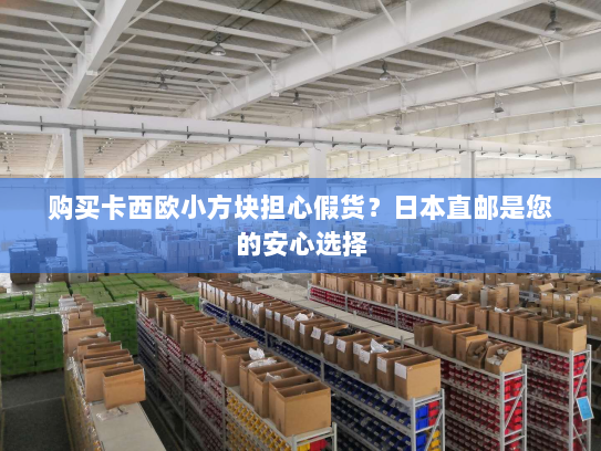 购买卡西欧小方块担心假货?日本直邮是您的安心选择 购买卡西欧小方块担心假货?日本直邮是您的安心选择
