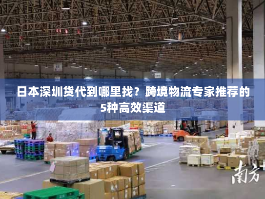 日本深圳货代到哪里找？跨境物流专家推荐的5种高效渠道