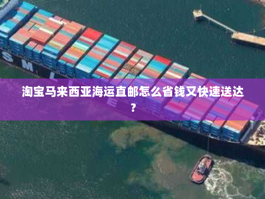 淘宝马来西亚海运直邮怎么省钱又快速送达? 淘宝马来西亚海运直邮怎么省钱又快速送达?