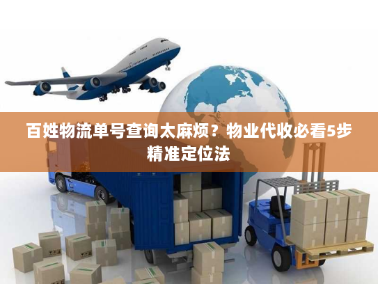 百姓物流单号查询太麻烦?物业代收必看5步精准定位法 百姓物流单号查询太麻烦?物业代收必看5步精准定位法