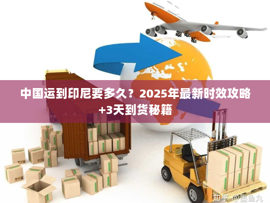 中国运到印尼要多久?2025年最新时效攻略+3天到货秘籍 中国运到印尼要多久?2025年最新时效攻略+3天到货秘籍