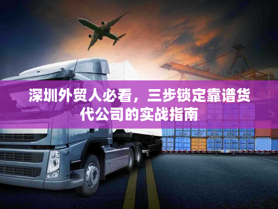 深圳外贸人必看，三步锁定靠谱货代公司的实战指南