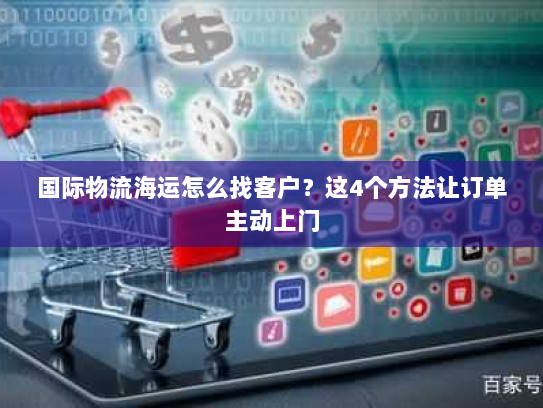 国际物流海运怎么找客户?这4个方法让订单主动上门 国际物流海运怎么找客户?这4个方法让订单主动上门