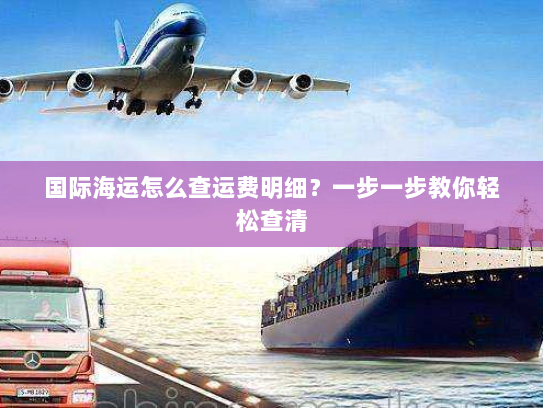 国际海运怎么查运费明细？一步一步教你轻松查清