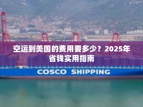 空运到美国的费用要多少？2025年省钱实用指南