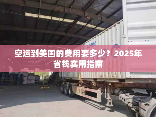 空运到美国的费用要多少？2025年省钱实用指南