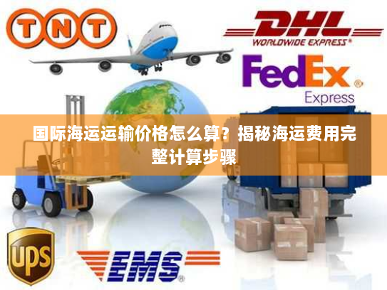 国际海运运输价格怎么算?揭秘海运费用完整计算步骤 国际海运运输价格怎么算?揭秘海运费用完整计算步骤