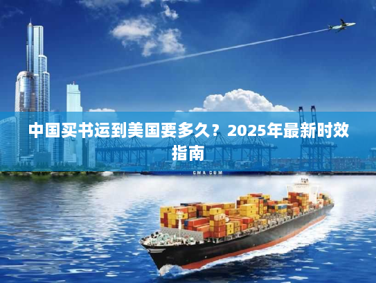 中国买书运到美国要多久?2025年最新时效指南 中国买书运到美国要多久?2025年最新时效指南