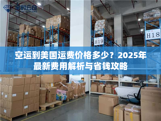 空运到美国运费价格多少?2025年最新费用解析与省钱攻略 空运到美国运费价格多少?2025年最新费用解析与省钱攻略
