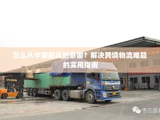 怎么从中国船运到泰国?解决跨境物流难题的实用指南 怎么从中国船运到泰国?解决跨境物流难题的实用指南