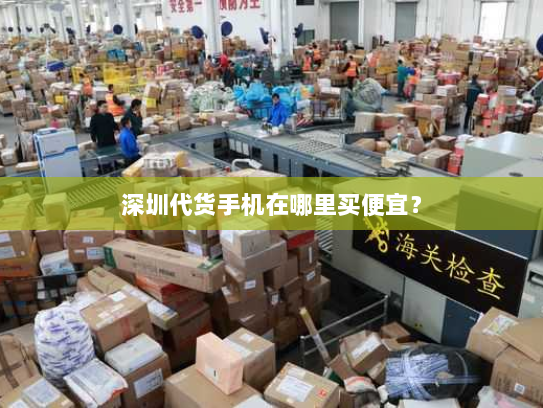 深圳代货手机在哪里买便宜? 深圳代货手机在哪里买便宜?