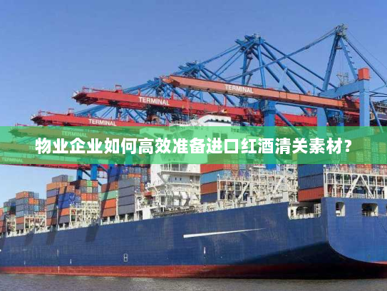 物业企业如何高效准备进口红酒清关素材? 物业企业如何高效准备进口红酒清关素材?