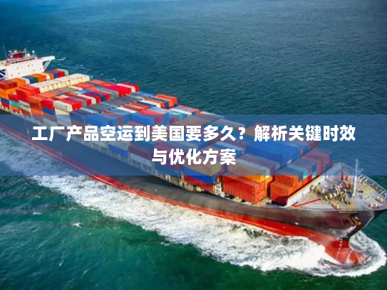 工厂产品空运到美国要多久?解析关键时效与优化方案 工厂产品空运到美国要多久?解析关键时效与优化方案