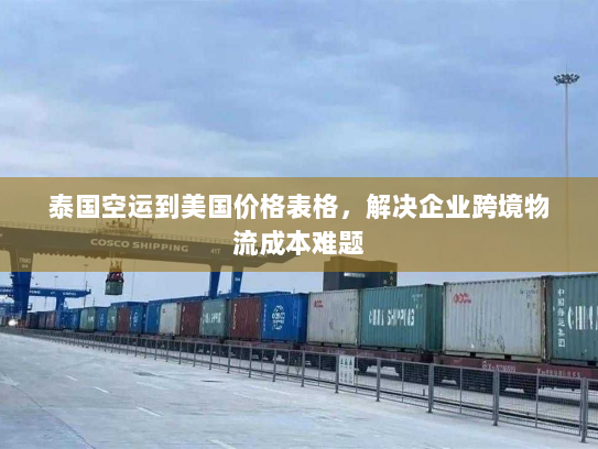 泰国空运到美国价格表格,解决企业跨境物流成本难题 泰国空运到美国价格表格,解决企业跨境物流成本难题