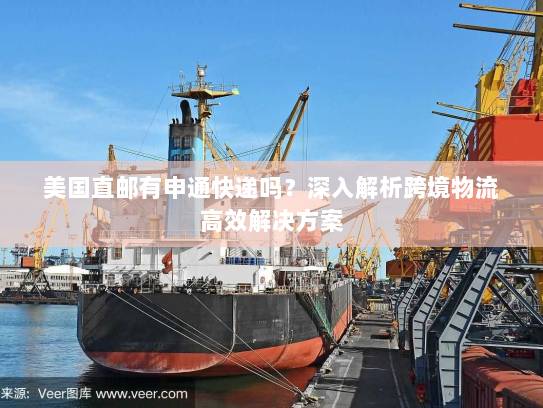 美国直邮有申通快递吗？深入解析跨境物流高效解决方案