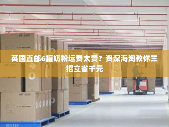 英国直邮6罐奶粉运费太贵?资深海淘教你三招立省千元 英国直邮6罐奶粉运费太贵?资深海淘教你三招立省千元